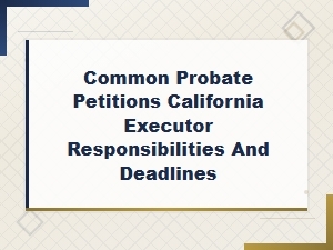 California Probate Petitions: Executor Duties & Deadlines