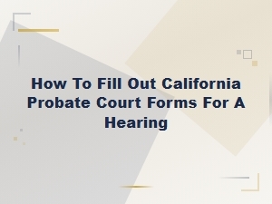 Filling Out California Probate Court Forms for a Hearing