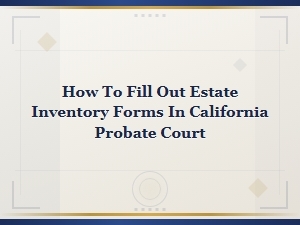 How to Complete Estate Inventory Forms in California