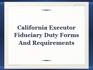 California Executor Fiduciary Duty Forms & Requirements