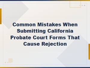 California Probate Form Filing Mistakes That Cause Rejection